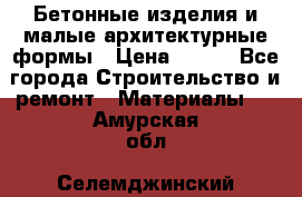 Бетонные изделия и малые архитектурные формы › Цена ­ 999 - Все города Строительство и ремонт » Материалы   . Амурская обл.,Селемджинский р-н